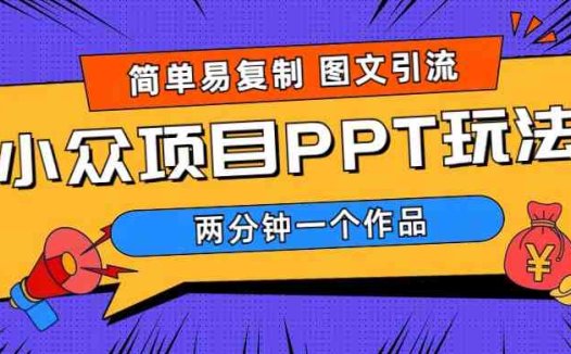 简单易复制 图文引流 两分钟一个作品 月入1W+小众项目PPT玩法 (教程+素材)(“月入1W+小众项目PPT玩法简单易复制,长期操作可放大”)