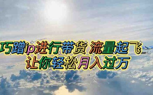 巧蹭ip进行带货，流量起飞，让你轻松月入过万【脚本+素材】(小红书+李佳琦轻松实现月入过万的IP带货策略)