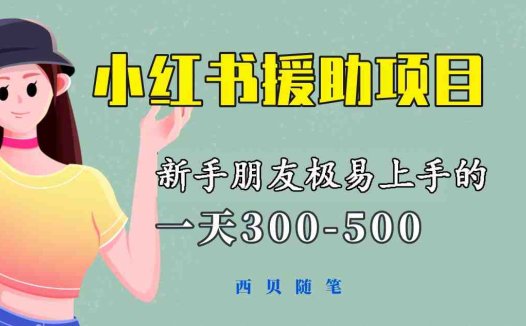 一天300-500！新手朋友极易上手的《小红书援助项目》，绝对值得大家一试(《小红书援助项目》新手友好，日赚300-500元的赚钱良机)