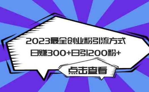 2023最全创业粉引流方式日赚300+日引200粉+(探索2023年最有效的创业粉引流策略)