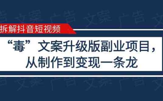 拆解抖音短视频：“毒”文案升级版副业项目，从制作到变现（教程+素材）(抖音“毒”文案副业项目简单制作，高收益变现)