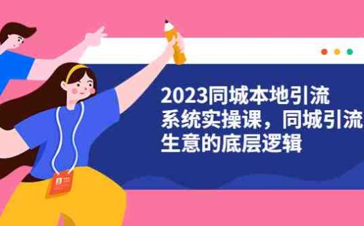 2023同城本地引流系统实操课，同城引流生意的底层逻辑（31节视频课）(探索同城引流生意的底层逻辑与实战技巧)