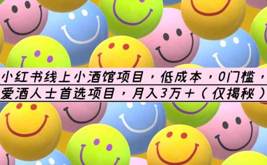 小红书线上小酒馆项目，低成本，0门槛，爱酒人士首选项目，月入3万＋(低成本创业项目——小红书线上小酒馆，月入3万＋)