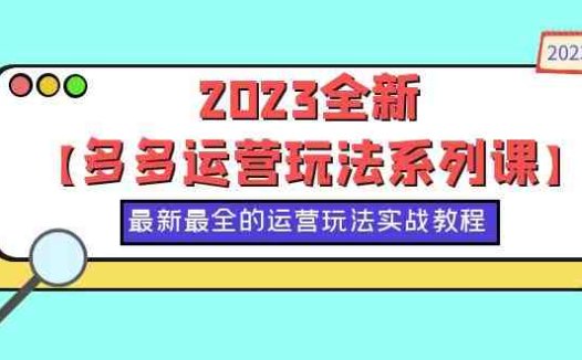 2023全新【多多运营玩法系列课】，最新最全的运营玩法，50节实战教程(探索多多运营新玩法，助力店铺持续增长)