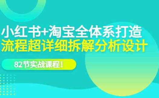 小红书+淘宝·全体系打造，流程超详细拆解分析设计，82节实战课程！(“全面掌握小红书与淘宝运营技巧82节实战课程助你轻松打造成功电商之路”)