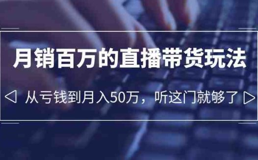 老板必学：月销-百万的直播带货玩法，从亏钱到月入50万，听这门就够了(“直播带货全攻略从商业定位到团队管理，揭秘月销百万的秘密”)