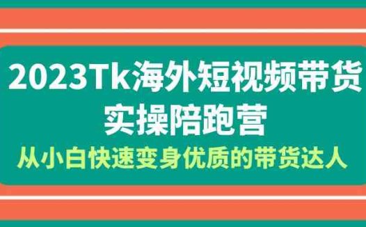2023-Tk海外短视频带货-实操陪跑营，从小白快速变身优质的带货达人！(2023-Tk海外短视频带货实操陪跑营从小白到优质带货达人的全面进阶之路)