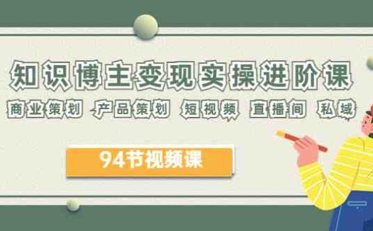 2023年知识-博主变现实操进阶课:商业策划 产品策划 短视频 直播间 私域(2023年博主变现实操进阶课全面解析商业策划、产品策划、短视频与直播间策略)