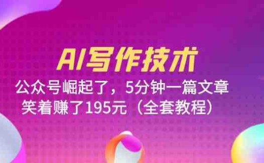 AI写作技术：公众号崛起了，5分钟一篇文章，笑着赚了195元（全套教程）(AI写作技术助力公众号崛起，轻松赚取收益)