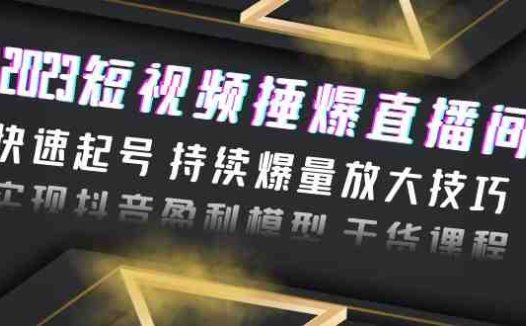 2023短视频捶爆直播间：快速起号 持续爆量放大技巧 实现抖音盈利模型 干货(“2023短视频捶爆直播间快速起号 持续爆量放大技巧 实现抖音盈利模型”)