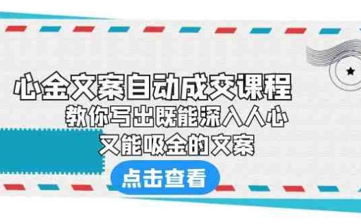 《心金文案自动成交课程》 教你写出既能深入人心、又能吸金的文案(《心金文案自动成交课程》掌握文案写作秘诀,提升商业影响力)