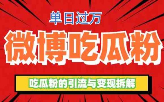 微博吃瓜粉引流玩法，轻松日引100粉变现500+(揭秘微博吃瓜粉引流变现项目，日入过万不是梦)