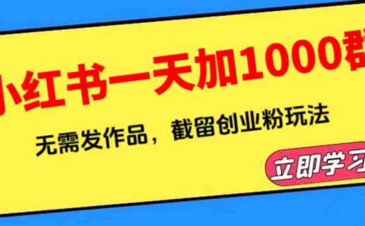 小红书一天加1000群，无需发作品，截留创业粉玩法    （附软件）(小红书截流引流创业粉的实操指南及软件分享)