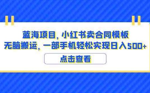 蓝海项目 小红书卖合同模板 无脑搬运 一部手机日入500+（教程+4000份模板）(《蓝海项目，小红书卖合同模板，无脑搬运，一部手机轻松实现日入500+》—— 适合零基础的赚钱新途径)