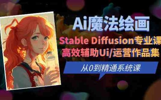 Ai魔法绘画 Stable Diffusion专业课 高效辅助Ui/运营作品集 0到精通系统课(探索AI魔法绘画Stable Diffusion专业课助您从0到精通)