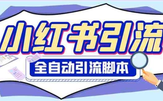 外面收费1800小红书全自动引流脚本 解放双手自动引流【引流脚本+使用教程】(小红书全自动引流脚本，解放双手自动引流)