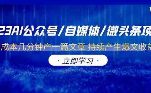 2023AI公众号/自媒体/微头条项目 0成本几分钟产一篇文章 持续产生爆文收益(“2023年AI公众号/自媒体/微头条项目0成本产出高质量内容,持续产生爆文收益”)