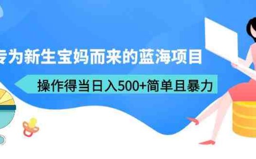专为新生宝妈而来的蓝海项目,操作得当日入500+简单且暴力(教程+工具)(新生宝妈的蓝海项目宝宝取名,简单操作,日入500+)