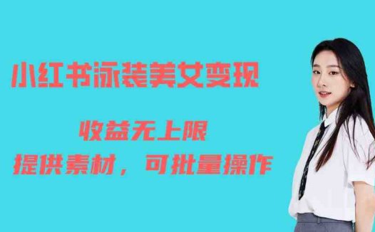 小红书泳装美女变现，免费提供素材，收益无上限可矩阵（教程+素材）(小红书泳装美女变现项目详解免费素材、实操教学与粉丝引流策略)