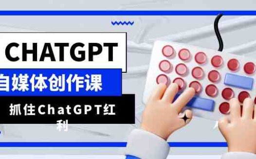ChatGPT自媒体创作课,抓住ChatGPT红利,助你创作效率提升10倍(掌握ChatGPT技能,助力自媒体创作者高效成长)