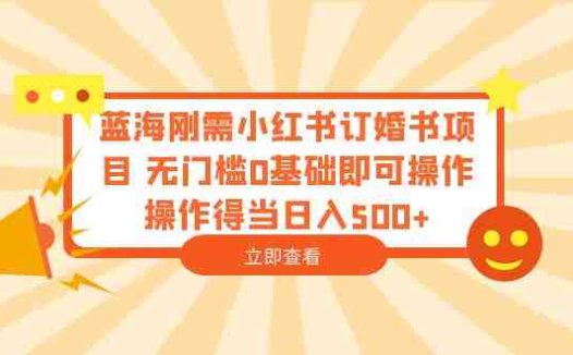 蓝海刚需小红书订婚书项目 无门槛0基础即可操作 操作得当日入500+(无门槛创业机会小红书订婚书项目详解)