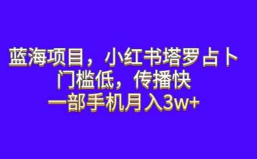 蓝海项目，小红书塔罗占卜，门槛低，传播快，一部手机月入3w+(探索小红书塔罗占卜项目，轻松实现月入3w+)