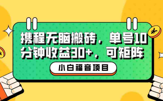 小白新手福音:携程无脑搬砖项目,单号操作10分钟收益30+,可矩阵可放大(携程无脑搬砖项目小白新手福音,轻松月入30+)