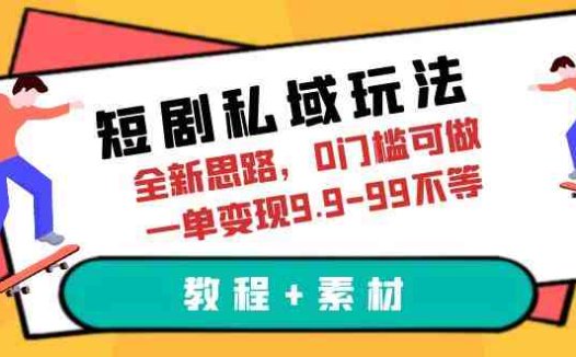 短剧私域玩法，全新思路，0门槛可做，一单变现9.9-99不等（教程+素材）(全新短剧私域玩法0门槛、高转化率的虚拟资源变现策略)