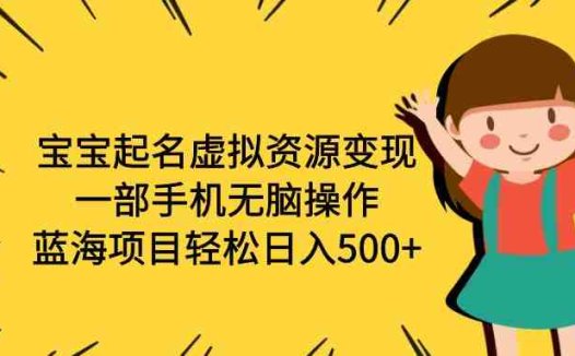 宝宝起名虚拟资源变现，一部手机无脑操作，蓝海项目轻松日入500+（附软件）(一部手机轻松操作，宝宝起名项目助您实现日入500+)