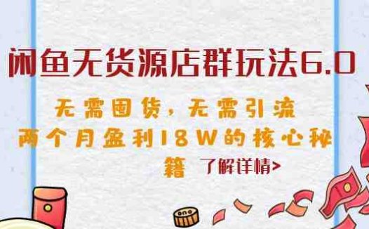 闲鱼无货源店群玩法6.0，无需囤货，无需引流，两个月盈利18W的核心秘籍(揭秘闲鱼无货源店群玩法6.0，两个月轻松赚取18万元！)