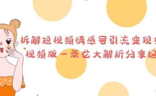 拆解短视频情感号引流变现项目,视频版一条龙大解析分享给你(“零基础也能日入500+!拆解短视频情感号引流变现项目”)