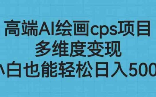 高端AI绘画cps项目，多维度变现，小白也能轻松日入500+(探索AI绘画cps项目小白也能轻松日入500+的全新创业机会)