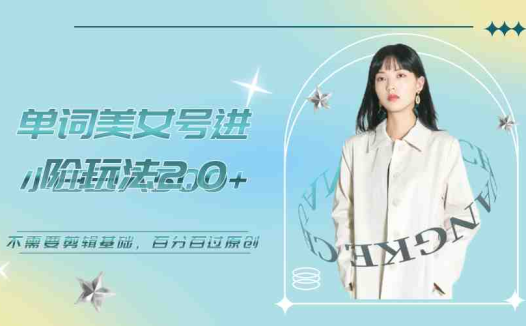美女单词号进阶玩法2.0，小白日收益500+，不需要剪辑基础，百分百过原创(抖音美女号进阶玩法无需剪辑基础，小白日收益500+)