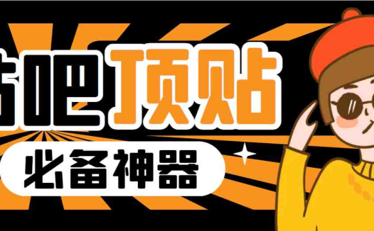 收费368元的最新贴吧顶帖软件，一键傻瓜式使用【顶帖脚本+使用教程】(【顶帖脚本+使用教程】最新贴吧顶帖软件助力帖子热度提升)