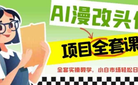 AI漫改头像全套课程，实操变现，小白轻轻松松日入600+(轻松掌握AI漫改头像技巧，开启副业新篇章)