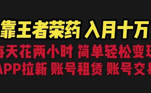 靠王者荣耀，月入十万，每天花两小时。多种变现，拉新、账号租赁，账号交易(利用王者荣耀游戏赚取额外收入的有效策略)