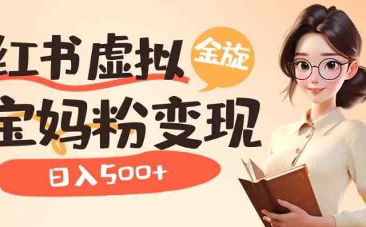 小红书虚拟资源变现升级玩法，宝妈粉多种变现方式，日入500+(探索小红书虚拟资源变现新途径，助力宝妈粉日入500+)