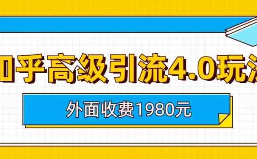 知乎高级引流4.0玩法(外面收费1980)(知乎高级引流4.0玩法详解)