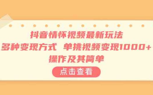 抖音情怀视频最新玩法，多种变现方式，单挑视频变现1000+，操作及其简单(探索抖音情怀视频的新玩法，轻松实现高额收益)