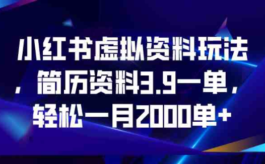 小红书虚拟资料玩法，简历资料3.9一单，轻松一月2000单+(利用小红书虚拟资料销售，轻松实现月入2000单+)