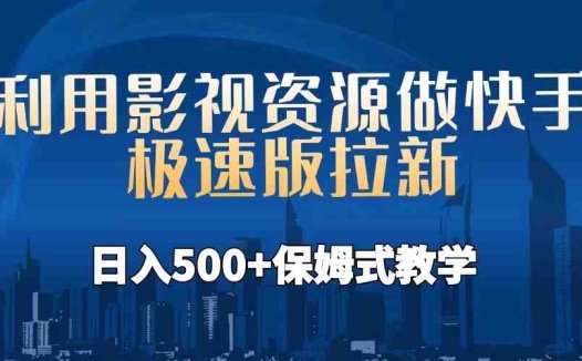 利用影视资源做快手极速版拉新，日入500+保姆式教学附【工具】(保姆式教学如何利用影视资源在快手极速版上日入500+)