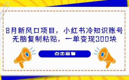 8月新风口项目，小红书冷知识账号，无脑复制粘贴，一单变现300块(无脑复制粘贴，轻松赚取额外收入)