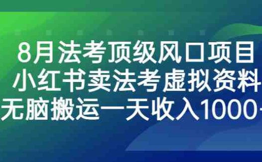 8月法考顶级风口项目，小红书卖法考虚拟资料，无脑搬运一天收入1000+。(抓住法考复习高峰期，小红书卖法考资料实现日入1000+)
