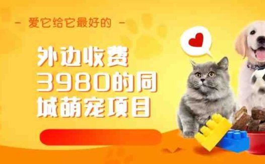 同城萌宠项目，用最冷门的玩法冲击最热门的市场（教程+素材）(探索最冷门玩法冲击最热门市场——同城萌宠项目解析)