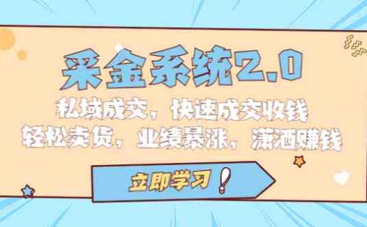 采金 系统2.0，私域成交，快速成交收钱，轻松卖货，业绩暴涨，潇洒赚钱