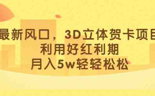 最新风口，3D立体贺卡项目，利用好红利期，月入5w轻轻松松(抓住红利期，3D立体贺卡项目成为小红书新爆款)