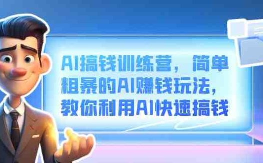 AI搞钱训练营,简单粗暴的AI赚钱玩法,教你利用AI快速搞钱(探索AI赚钱新途径AI搞钱训练营课程详解)