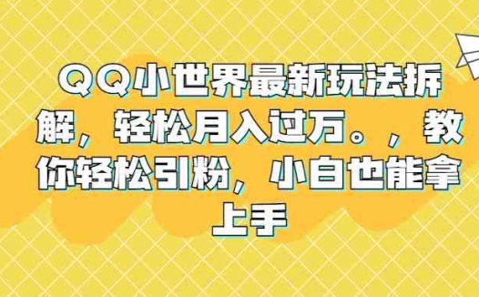 QQ小世界最新玩法拆解，轻松月入过万。教你轻松引粉，小白也能拿上手(揭秘QQ小世界小白也能轻松引粉的月入过万新玩法)