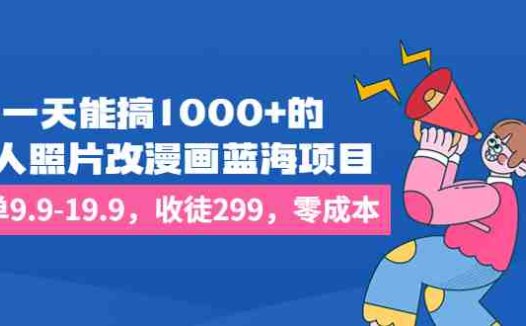 一天能搞1000+的,真人照片改漫画蓝海项目,一单9.9-19.9,收徒299,零成本