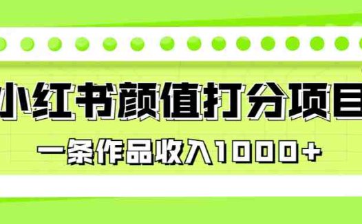 适合0基础小白的小红书颜值打分项目，一条作品收入1000+(《最新蓝海项目，小红书颜值打分项目，一条作品收入1000+》教程详解)